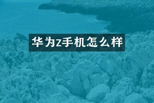 华为z手机怎么样