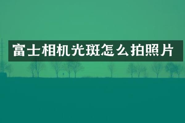 富士相机光斑怎么拍照片