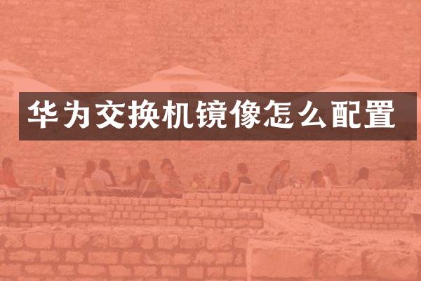 华为交换机镜像怎么配置