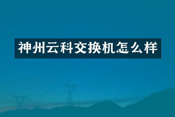 神州云科交换机怎么样