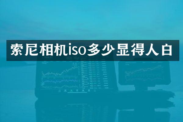 相机iso多少显得人白