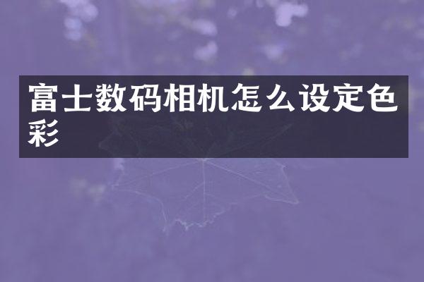 富士数码相机怎么设定色彩
