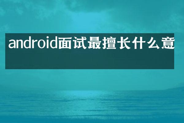 android面试最擅长什么意思
