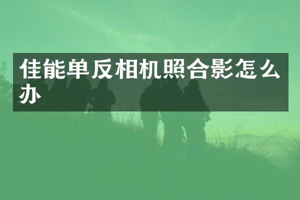 佳能单反相机照合影怎么办