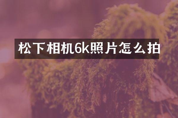 相机6k照片怎么拍