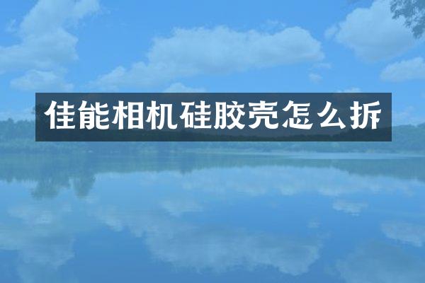 佳能相机硅胶壳怎么拆