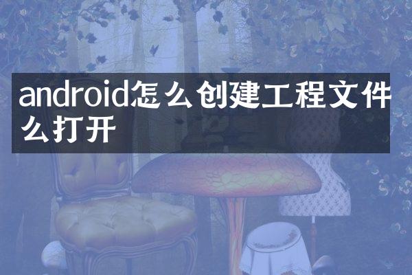 android怎么创建工程文件怎么打开
