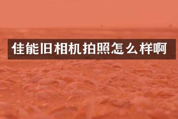 佳能旧相机拍照怎么样啊