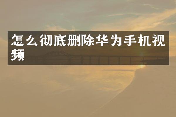 怎么彻底删除华为手机视频