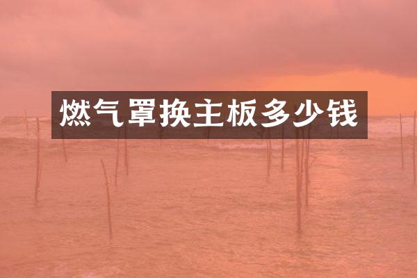 燃气罩换主板多少钱