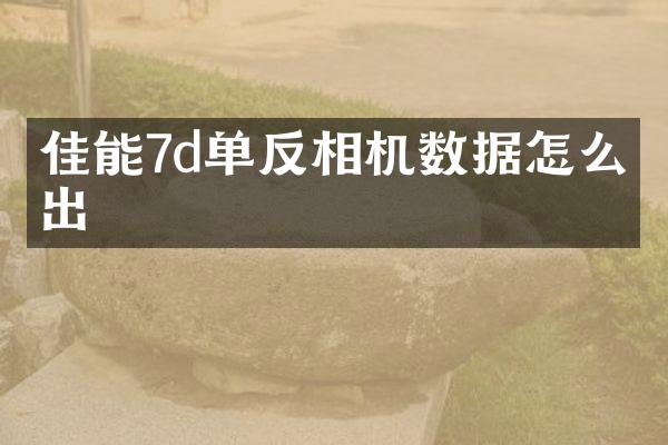 佳能7d单反相机数据怎么导出