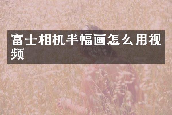 富士相机半幅画怎么用视频