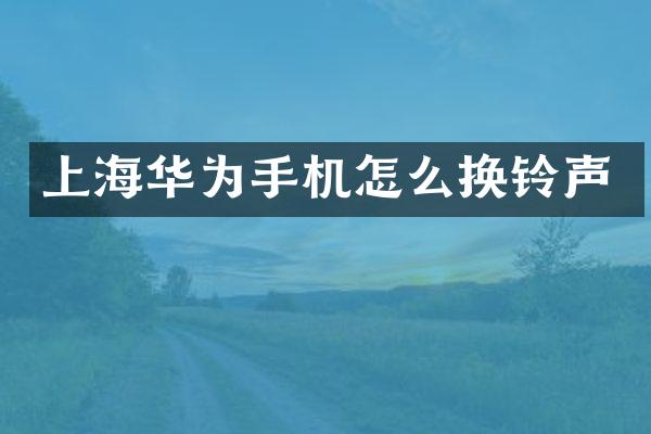 上海华为手机怎么换铃声