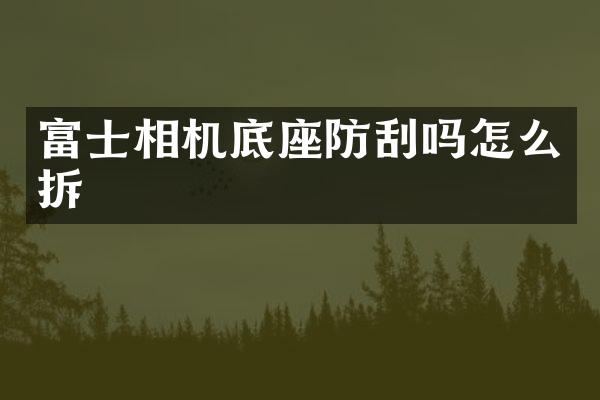 富士相机底座防刮吗怎么拆