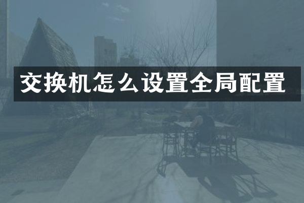 交换机怎么设置全局配置
