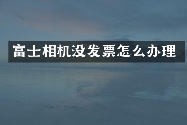 富士相机没发票怎么办理