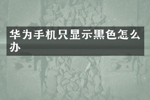华为手机只显示黑色怎么办