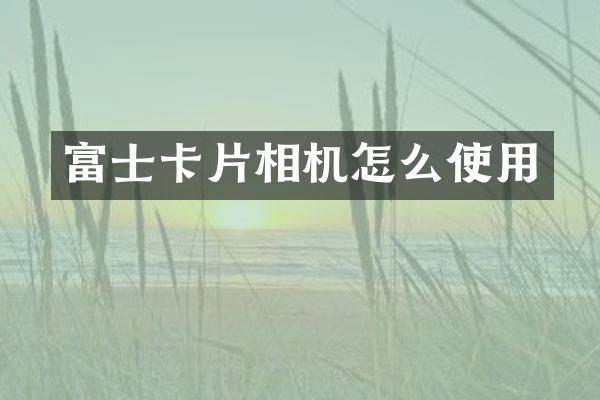 富士卡片相机怎么使用