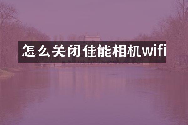 怎么关闭佳能相机wifi