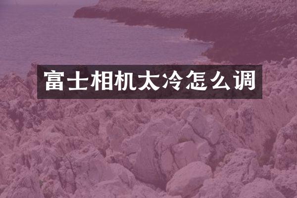 富士相机太冷怎么调