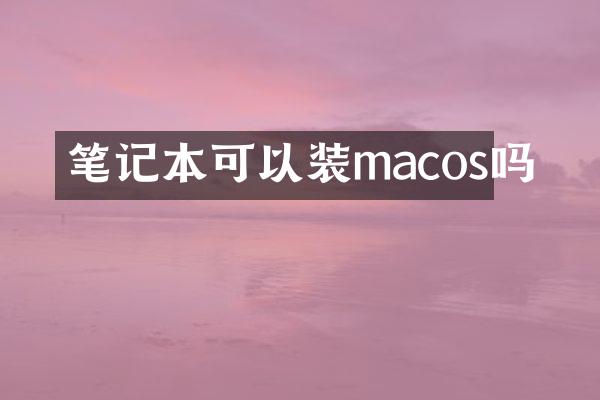 笔记本可以装macos吗