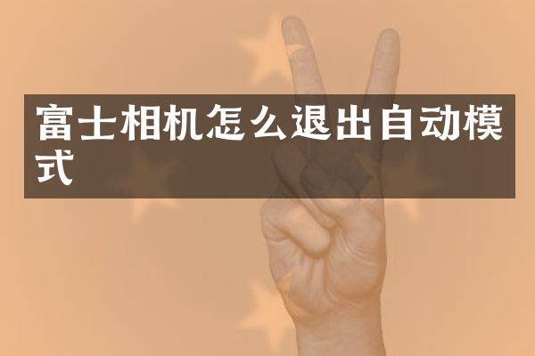 富士相机怎么退出自动模式
