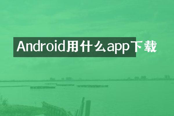 Android用什么app下载
