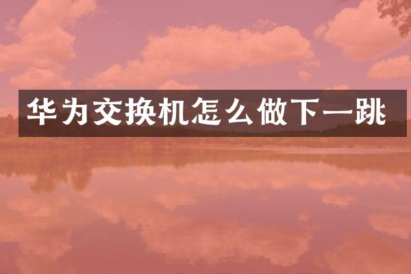华为交换机怎么做下一跳