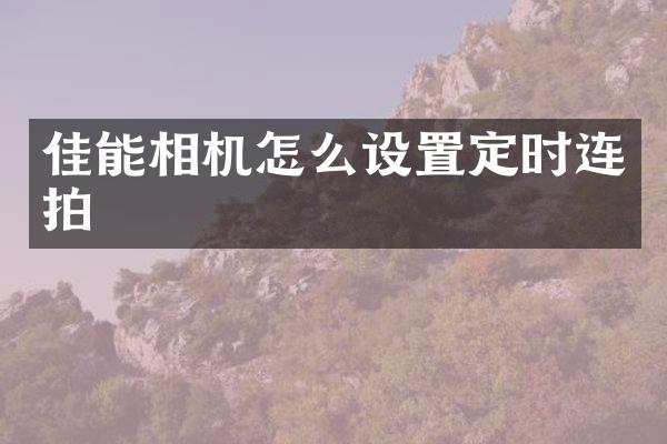 佳能相机怎么设置定时连拍