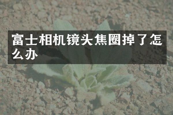 富士相机镜头焦圈掉了怎么办