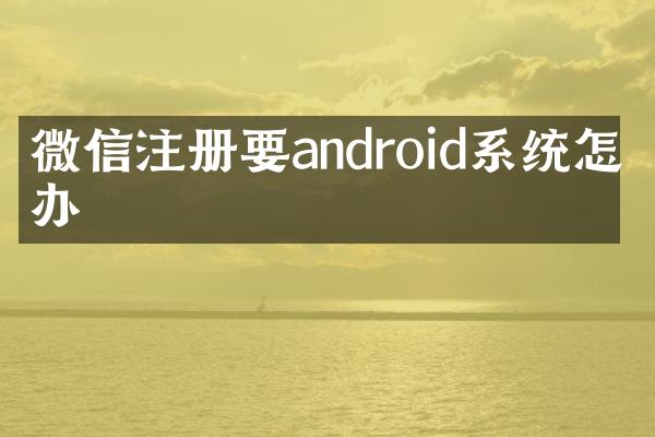 微信注册要android系统怎么办