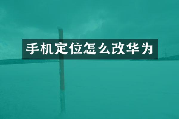 手机定位怎么改华为