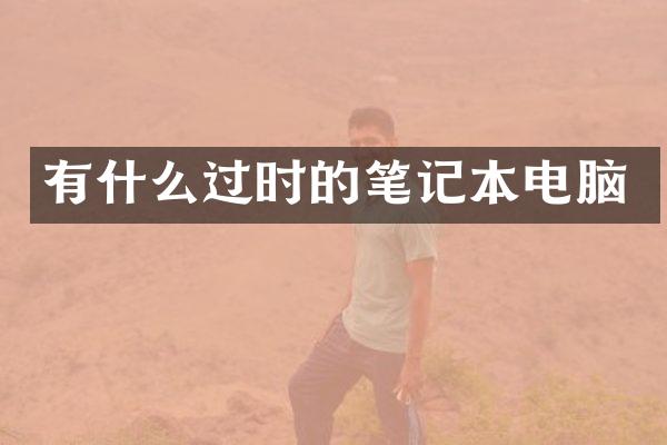 有什么过时的笔记本电脑