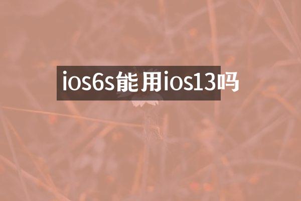 ios6s能用ios13吗