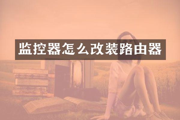 监控器怎么改装路由器