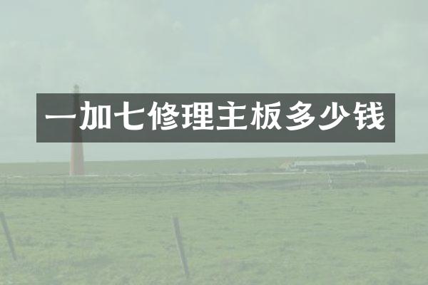 一加七修理主板多少钱
