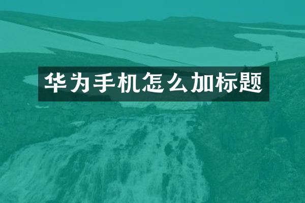 华为手机怎么加标题
