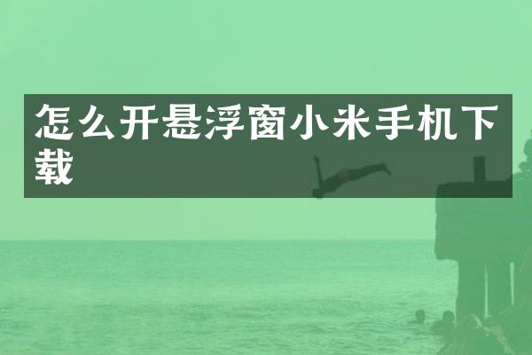 怎么开悬浮窗小米手机下载