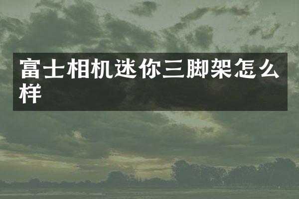 富士相机迷你三脚架怎么样