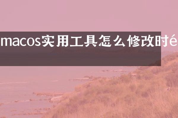 macos实用工具怎么修改时间