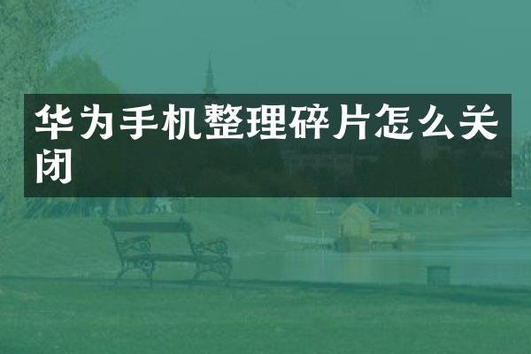 华为手机整理碎片怎么关闭