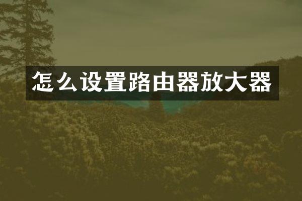 怎么设置路由器放大器