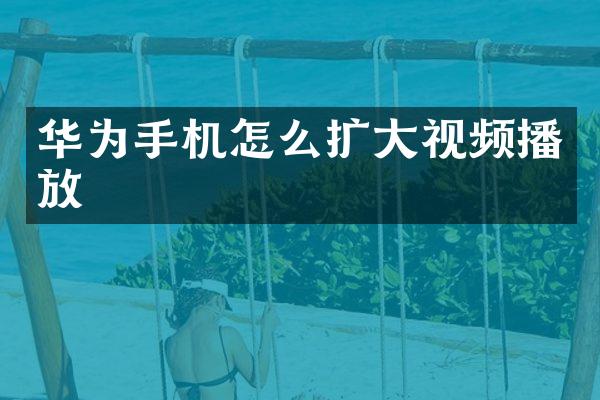 华为手机怎么扩大视频播放