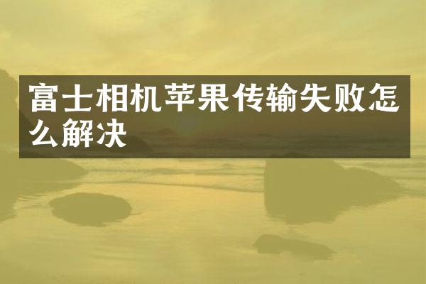 富士相机苹果传输失败怎么解决