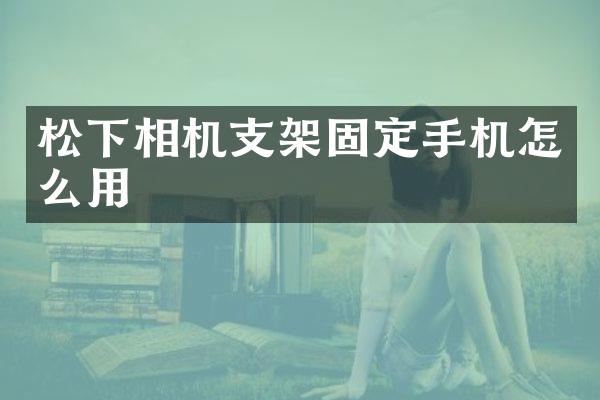 相机支架固定手机怎么用