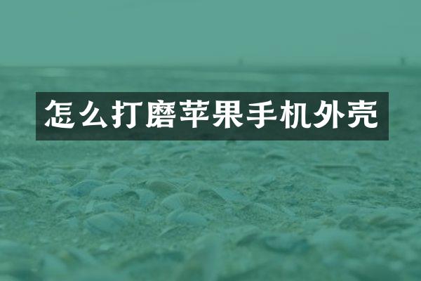 怎么打磨苹果手机外壳