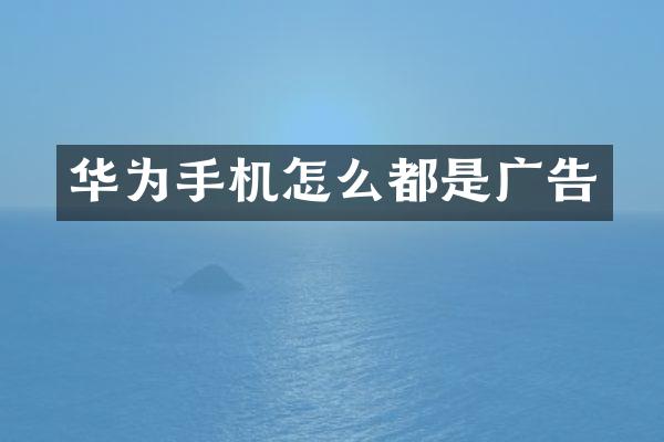 华为手机怎么都是广告