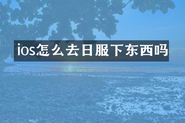 ios怎么去日服下东西吗