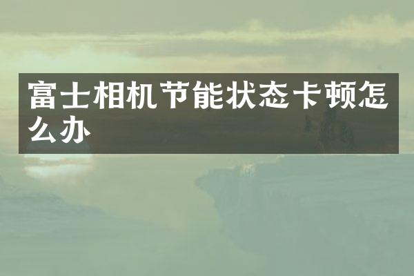 富士相机节能状态卡顿怎么办
