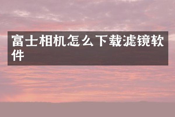 富士相机怎么下载滤镜软件